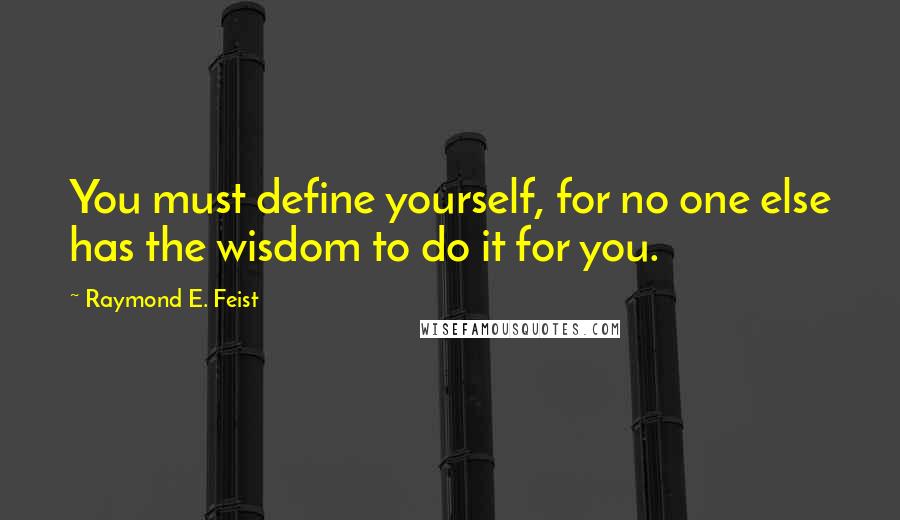 Raymond E. Feist Quotes: You must define yourself, for no one else has the wisdom to do it for you.