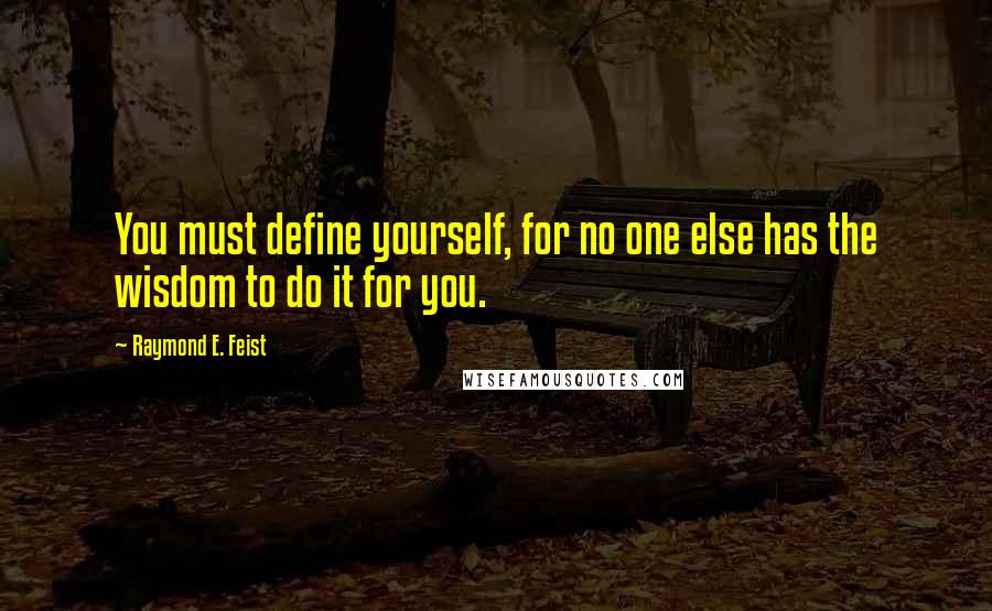 Raymond E. Feist Quotes: You must define yourself, for no one else has the wisdom to do it for you.