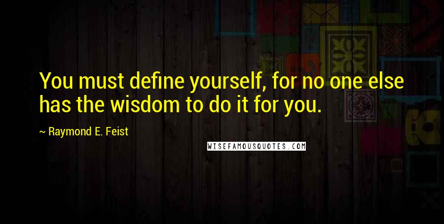 Raymond E. Feist Quotes: You must define yourself, for no one else has the wisdom to do it for you.