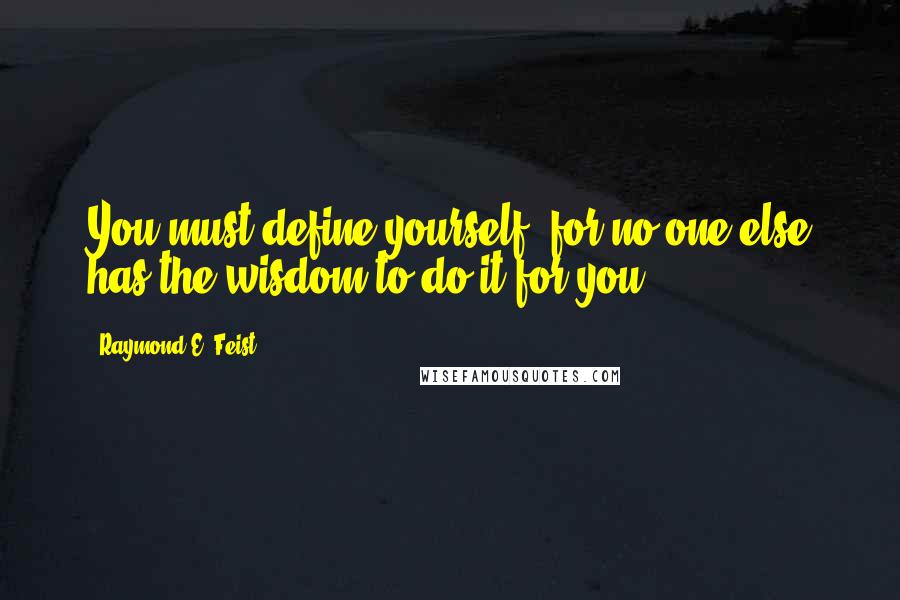 Raymond E. Feist Quotes: You must define yourself, for no one else has the wisdom to do it for you.