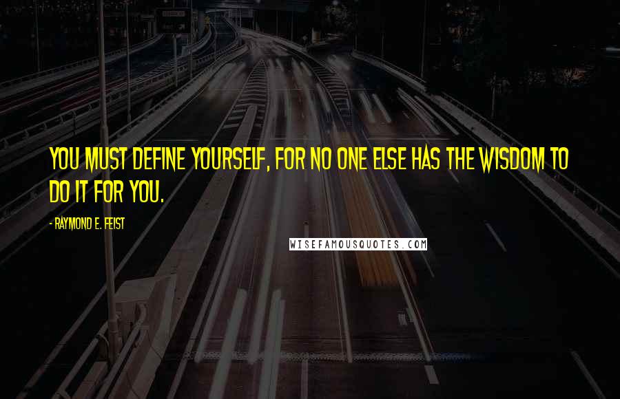 Raymond E. Feist Quotes: You must define yourself, for no one else has the wisdom to do it for you.