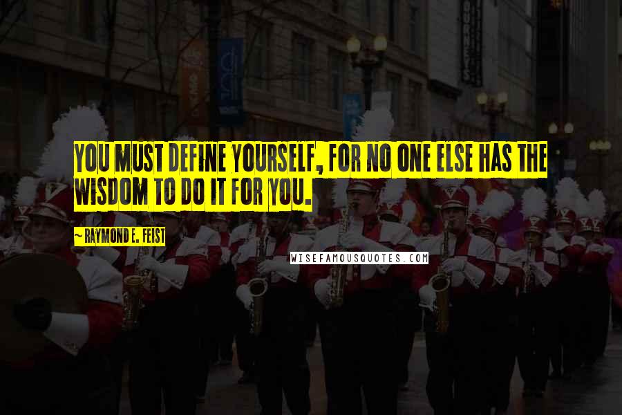 Raymond E. Feist Quotes: You must define yourself, for no one else has the wisdom to do it for you.