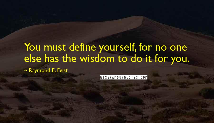 Raymond E. Feist Quotes: You must define yourself, for no one else has the wisdom to do it for you.