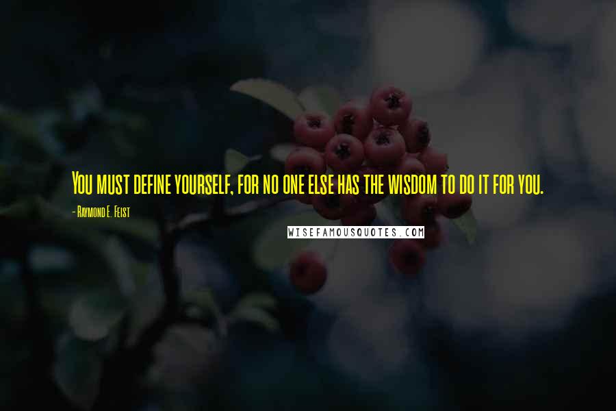 Raymond E. Feist Quotes: You must define yourself, for no one else has the wisdom to do it for you.