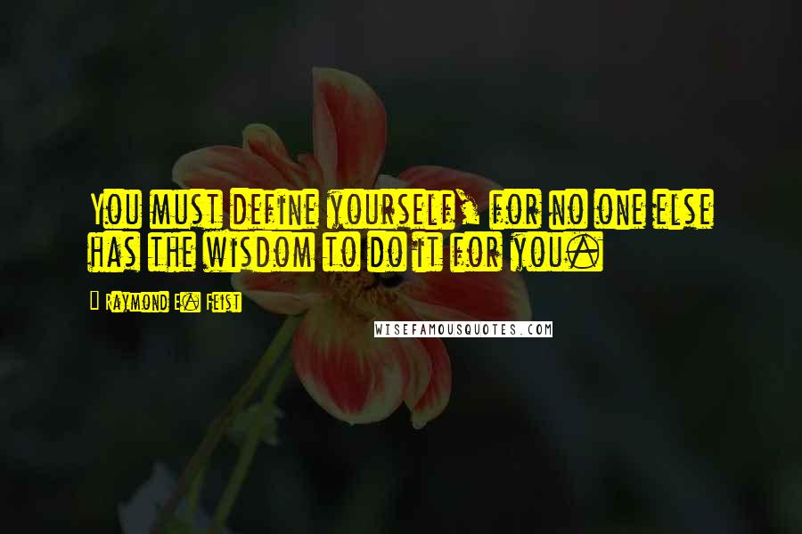 Raymond E. Feist Quotes: You must define yourself, for no one else has the wisdom to do it for you.