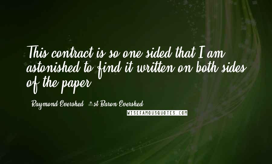 Raymond Evershed, 1st Baron Evershed Quotes: This contract is so one-sided that I am astonished to find it written on both sides of the paper.