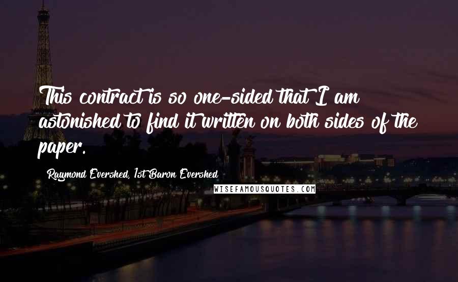 Raymond Evershed, 1st Baron Evershed Quotes: This contract is so one-sided that I am astonished to find it written on both sides of the paper.