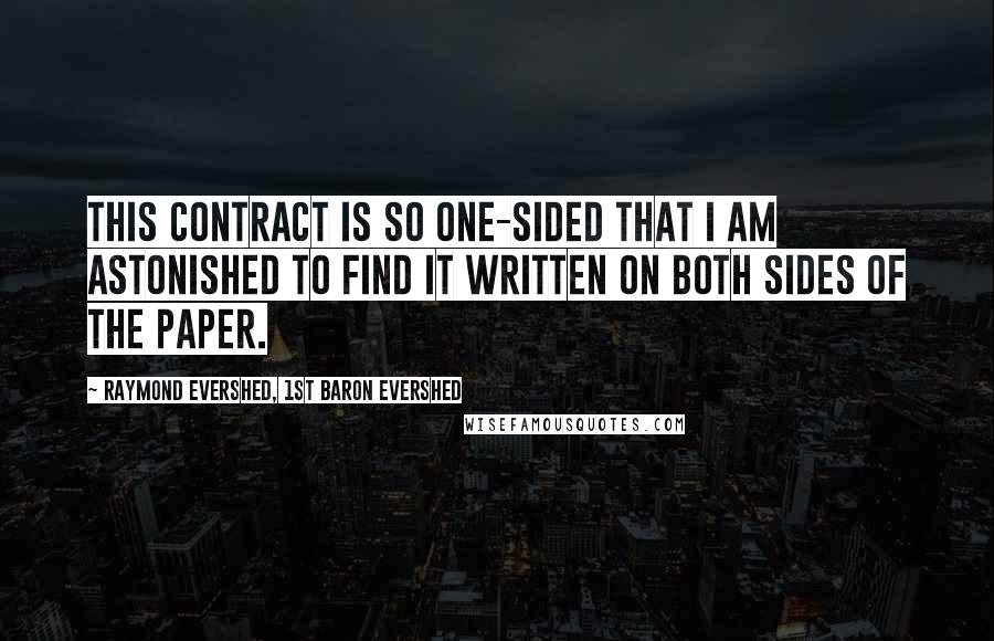 Raymond Evershed, 1st Baron Evershed Quotes: This contract is so one-sided that I am astonished to find it written on both sides of the paper.
