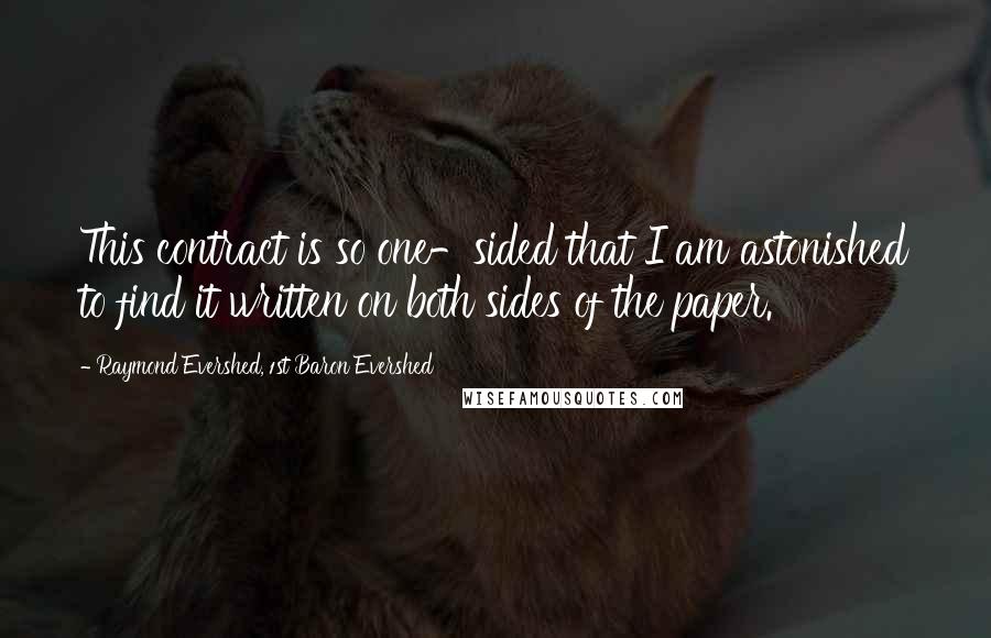 Raymond Evershed, 1st Baron Evershed Quotes: This contract is so one-sided that I am astonished to find it written on both sides of the paper.