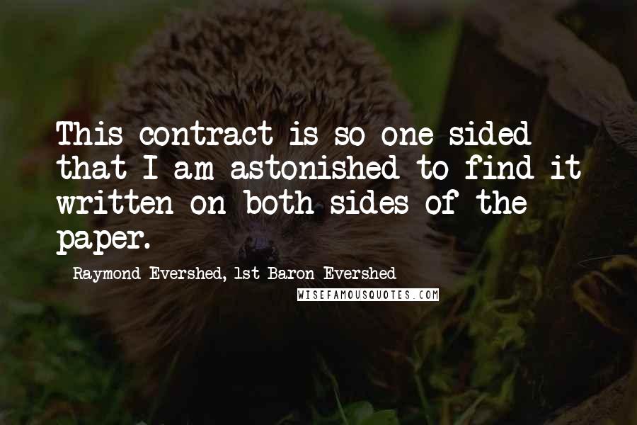 Raymond Evershed, 1st Baron Evershed Quotes: This contract is so one-sided that I am astonished to find it written on both sides of the paper.