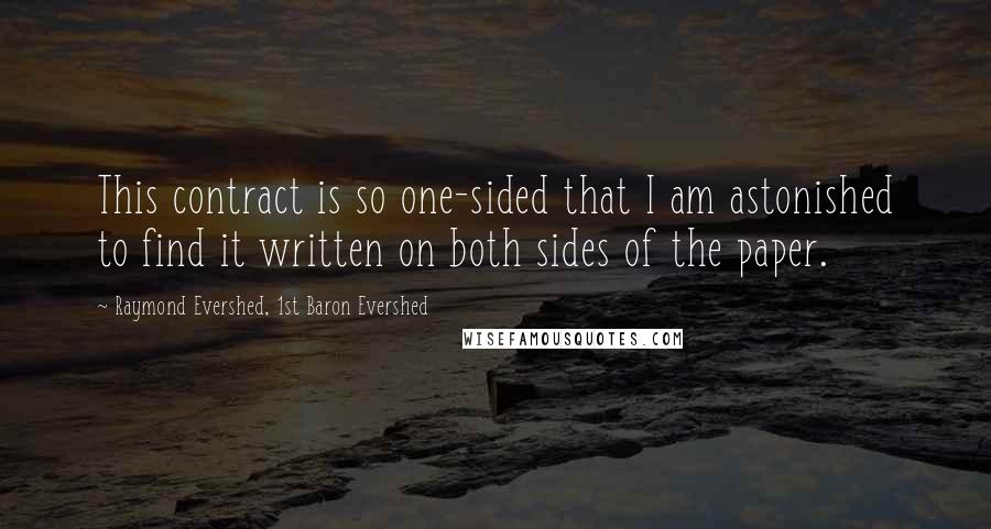 Raymond Evershed, 1st Baron Evershed Quotes: This contract is so one-sided that I am astonished to find it written on both sides of the paper.