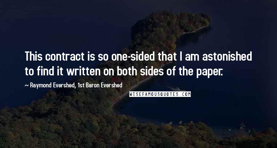 Raymond Evershed, 1st Baron Evershed Quotes: This contract is so one-sided that I am astonished to find it written on both sides of the paper.