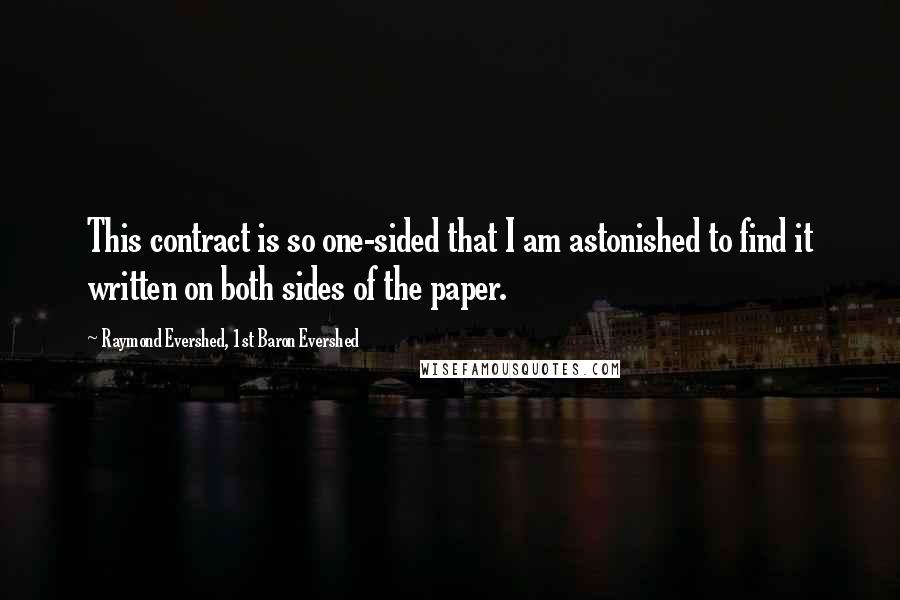 Raymond Evershed, 1st Baron Evershed Quotes: This contract is so one-sided that I am astonished to find it written on both sides of the paper.