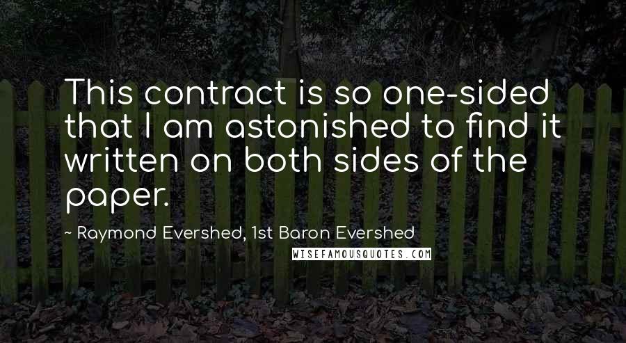 Raymond Evershed, 1st Baron Evershed Quotes: This contract is so one-sided that I am astonished to find it written on both sides of the paper.