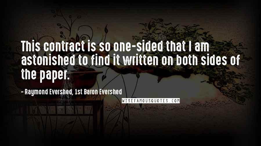 Raymond Evershed, 1st Baron Evershed Quotes: This contract is so one-sided that I am astonished to find it written on both sides of the paper.