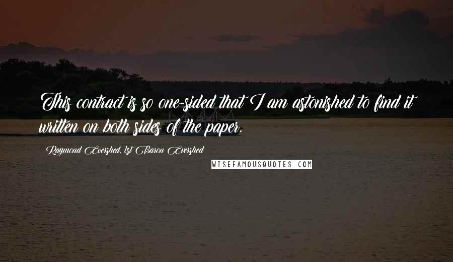 Raymond Evershed, 1st Baron Evershed Quotes: This contract is so one-sided that I am astonished to find it written on both sides of the paper.