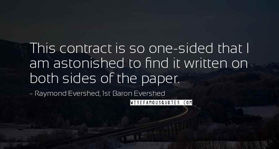 Raymond Evershed, 1st Baron Evershed Quotes: This contract is so one-sided that I am astonished to find it written on both sides of the paper.