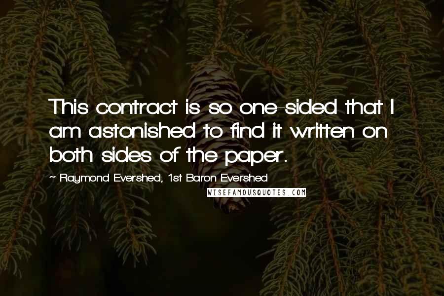 Raymond Evershed, 1st Baron Evershed Quotes: This contract is so one-sided that I am astonished to find it written on both sides of the paper.