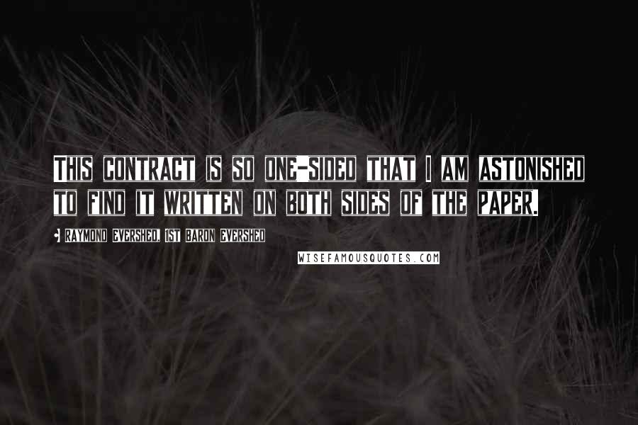 Raymond Evershed, 1st Baron Evershed Quotes: This contract is so one-sided that I am astonished to find it written on both sides of the paper.