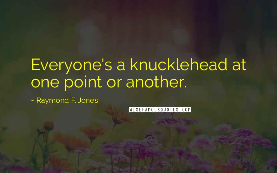 Raymond F. Jones Quotes: Everyone's a knucklehead at one point or another.