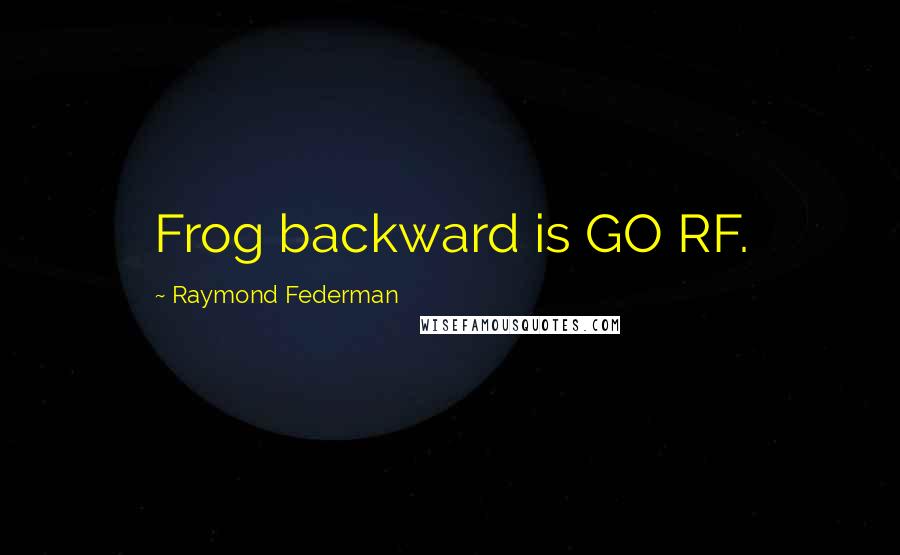 Raymond Federman Quotes: Frog backward is GO RF.