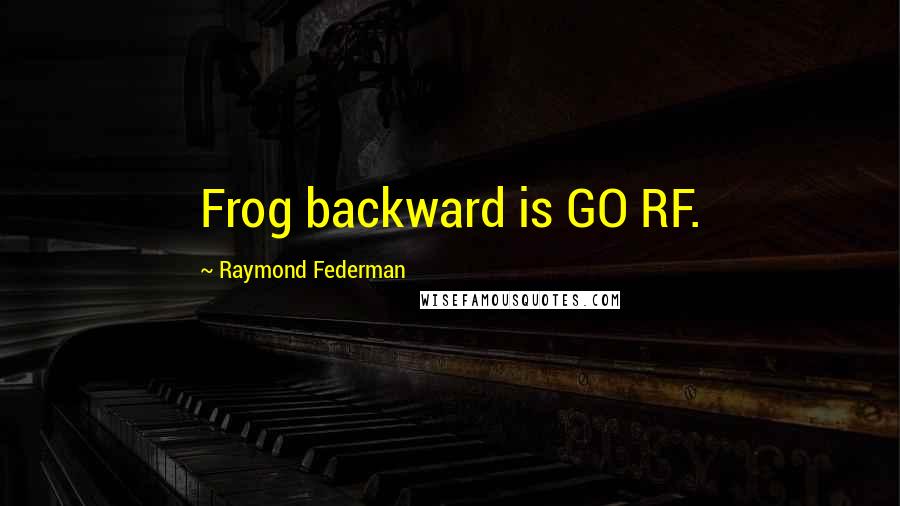 Raymond Federman Quotes: Frog backward is GO RF.