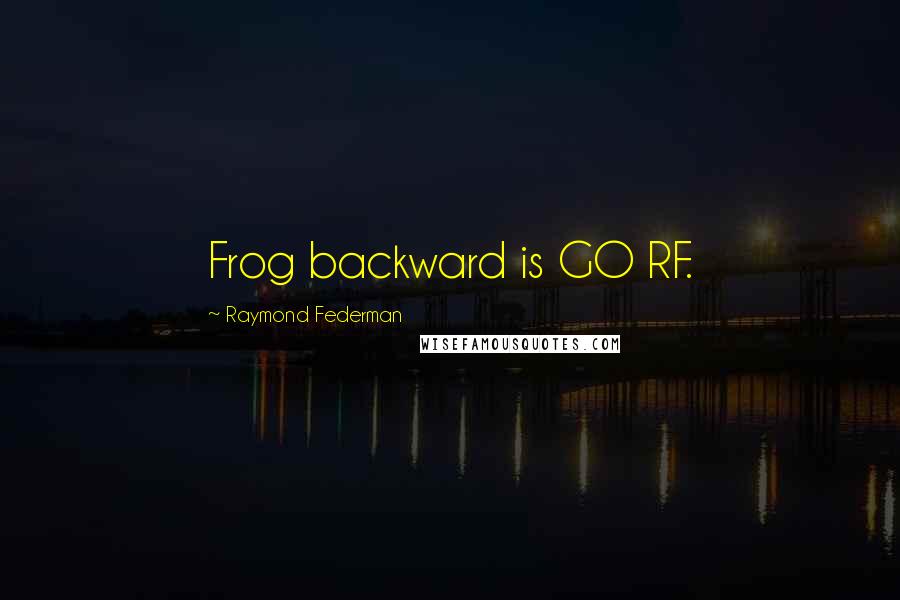 Raymond Federman Quotes: Frog backward is GO RF.
