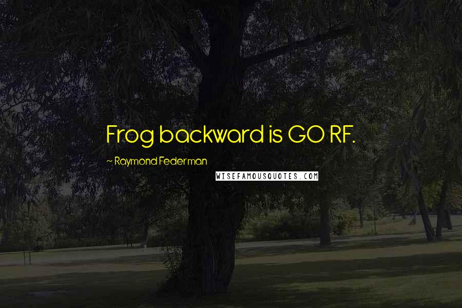 Raymond Federman Quotes: Frog backward is GO RF.