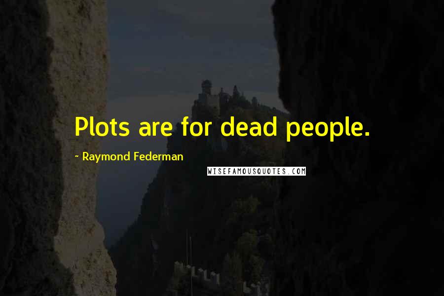 Raymond Federman Quotes: Plots are for dead people.