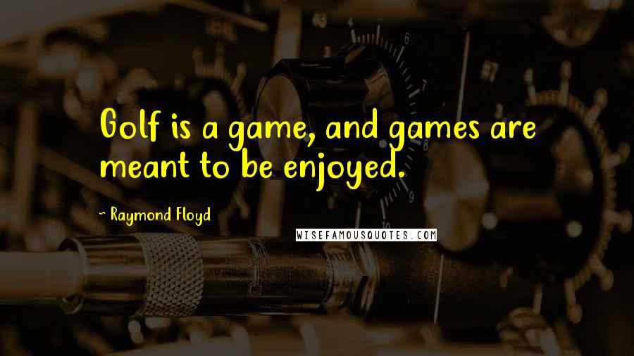 Raymond Floyd Quotes: Golf is a game, and games are meant to be enjoyed.