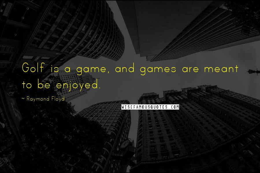 Raymond Floyd Quotes: Golf is a game, and games are meant to be enjoyed.