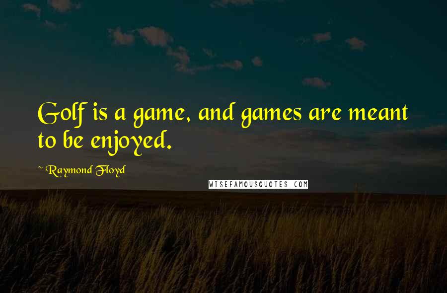 Raymond Floyd Quotes: Golf is a game, and games are meant to be enjoyed.