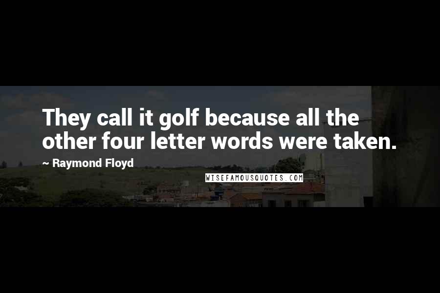 Raymond Floyd Quotes: They call it golf because all the other four letter words were taken.