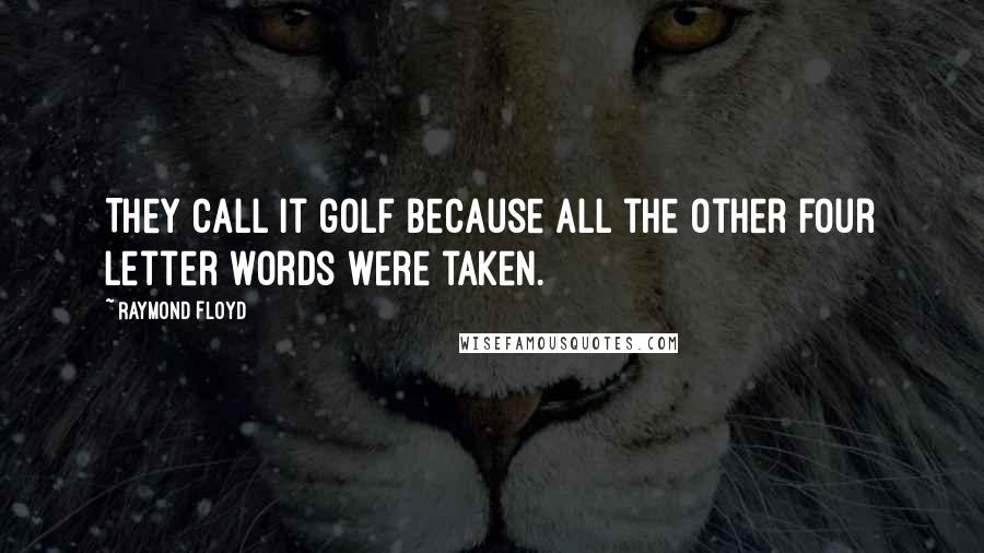 Raymond Floyd Quotes: They call it golf because all the other four letter words were taken.