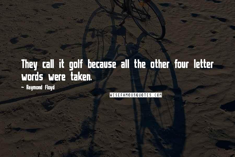 Raymond Floyd Quotes: They call it golf because all the other four letter words were taken.