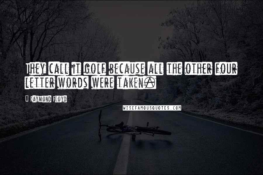 Raymond Floyd Quotes: They call it golf because all the other four letter words were taken.