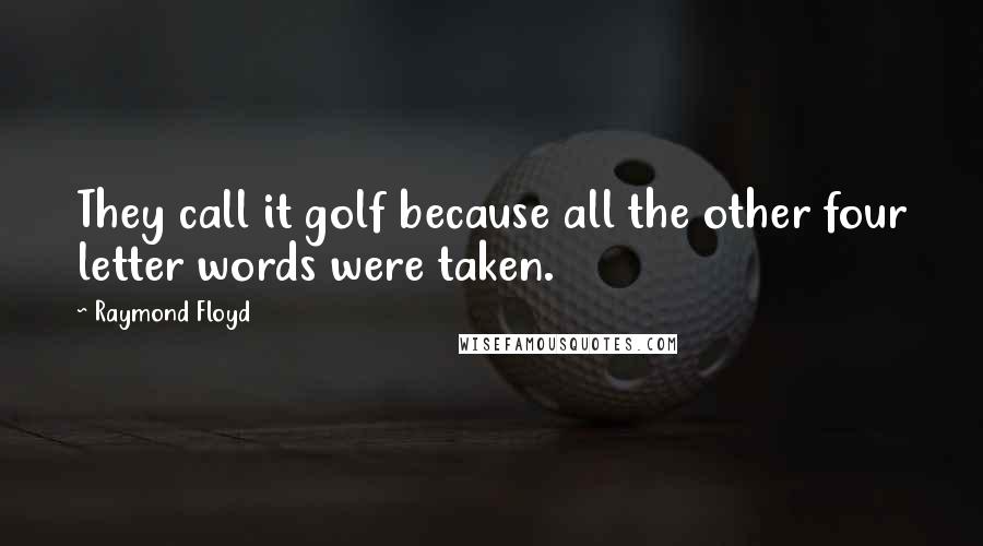 Raymond Floyd Quotes: They call it golf because all the other four letter words were taken.