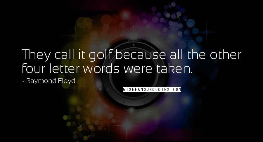 Raymond Floyd Quotes: They call it golf because all the other four letter words were taken.