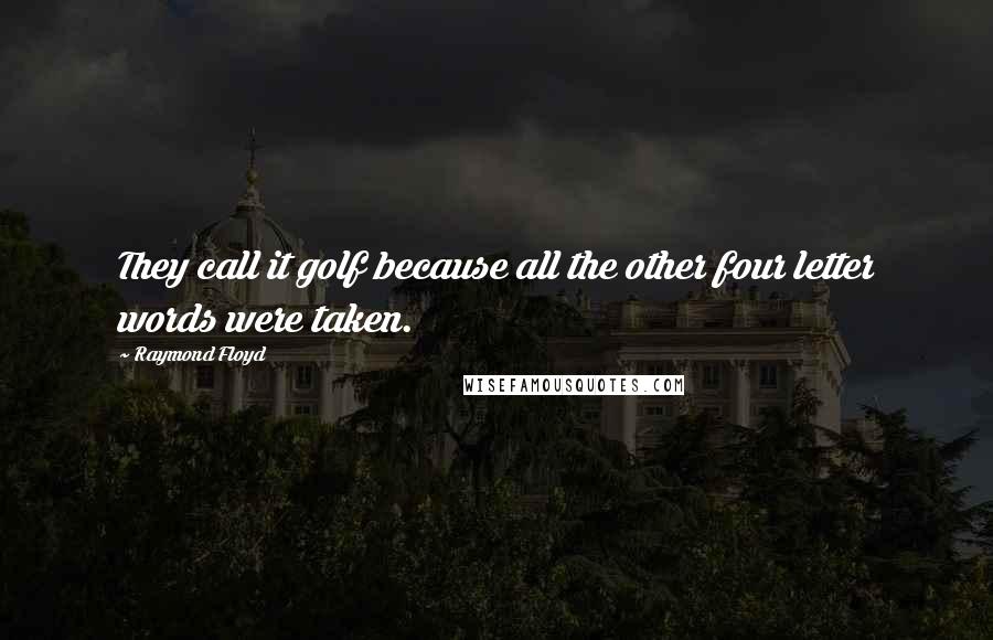 Raymond Floyd Quotes: They call it golf because all the other four letter words were taken.