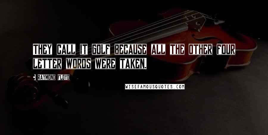 Raymond Floyd Quotes: They call it golf because all the other four letter words were taken.