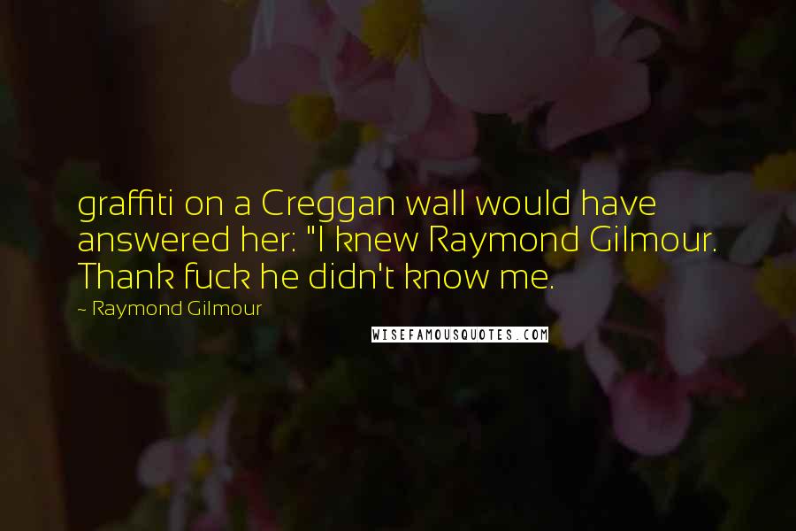 Raymond Gilmour Quotes: graffiti on a Creggan wall would have answered her: "I knew Raymond Gilmour. Thank fuck he didn't know me.