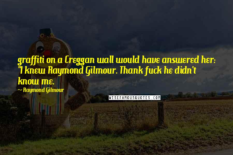 Raymond Gilmour Quotes: graffiti on a Creggan wall would have answered her: "I knew Raymond Gilmour. Thank fuck he didn't know me.