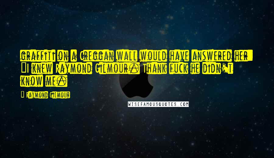 Raymond Gilmour Quotes: graffiti on a Creggan wall would have answered her: "I knew Raymond Gilmour. Thank fuck he didn't know me.