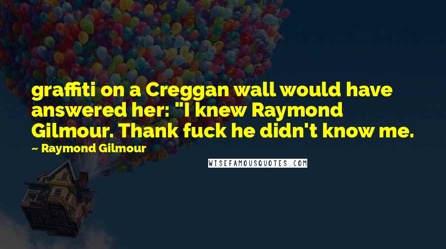 Raymond Gilmour Quotes: graffiti on a Creggan wall would have answered her: "I knew Raymond Gilmour. Thank fuck he didn't know me.