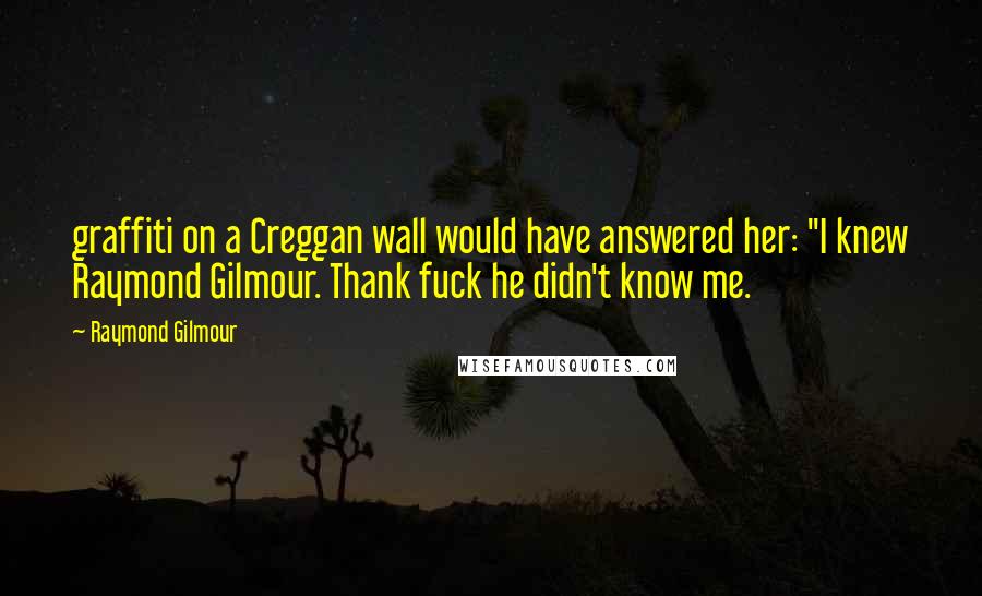 Raymond Gilmour Quotes: graffiti on a Creggan wall would have answered her: "I knew Raymond Gilmour. Thank fuck he didn't know me.