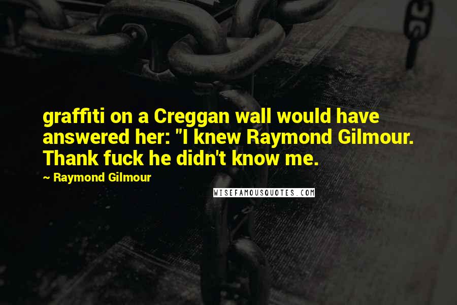 Raymond Gilmour Quotes: graffiti on a Creggan wall would have answered her: "I knew Raymond Gilmour. Thank fuck he didn't know me.