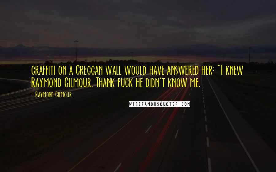 Raymond Gilmour Quotes: graffiti on a Creggan wall would have answered her: "I knew Raymond Gilmour. Thank fuck he didn't know me.