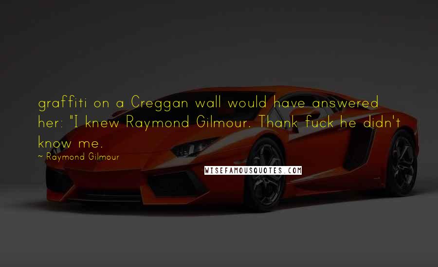 Raymond Gilmour Quotes: graffiti on a Creggan wall would have answered her: "I knew Raymond Gilmour. Thank fuck he didn't know me.