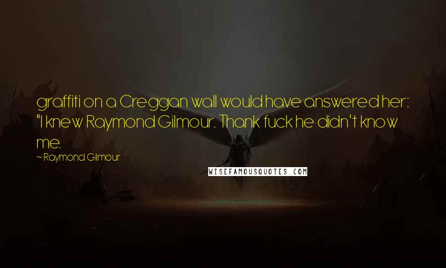 Raymond Gilmour Quotes: graffiti on a Creggan wall would have answered her: "I knew Raymond Gilmour. Thank fuck he didn't know me.