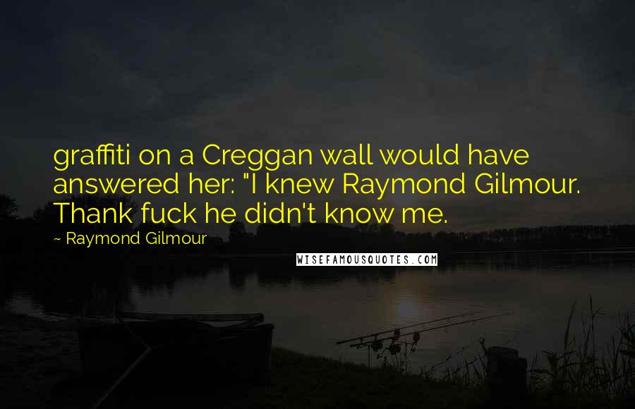 Raymond Gilmour Quotes: graffiti on a Creggan wall would have answered her: "I knew Raymond Gilmour. Thank fuck he didn't know me.